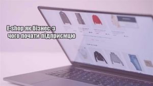 Детальніше про статтю E-shop як бізнес: з чого почати підприємцю