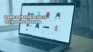 Детальніше про статтю Growth marketing: як рости без великих вкладень