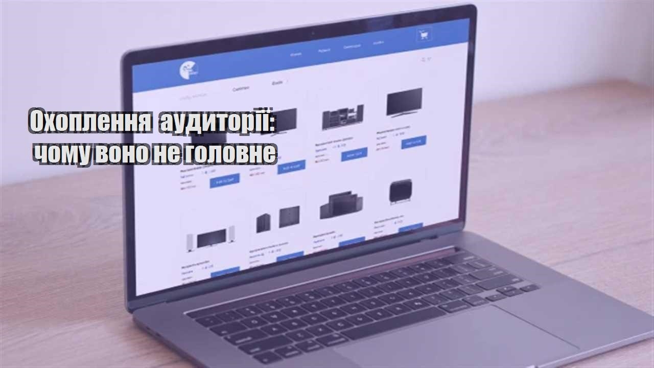 Детальніше про статтю Охоплення аудиторії: чому воно не головне