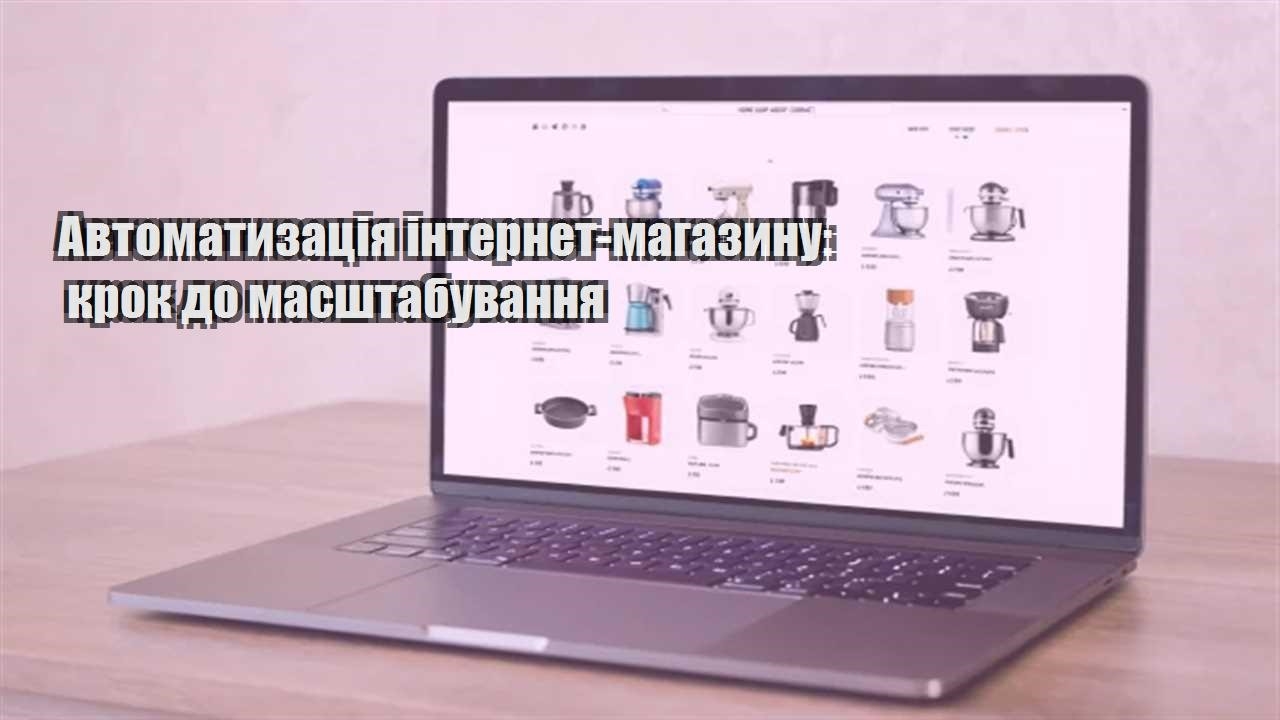 Детальніше про статтю Автоматизація інтернет-магазину: крок до масштабування