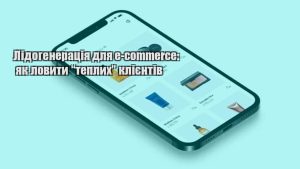 Детальніше про статтю Лідогенерація для e-commerce: як ловити “теплих” клієнтів