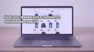 Детальніше про статтю SaaS-платформи для e-commerce: порівняння сервісів