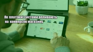 Детальніше про статтю Як платіжні системи впливають на конверсію магазину