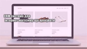 Детальніше про статтю CRM система для інтернет-магазину: що врахувати
