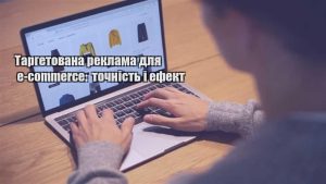 Детальніше про статтю Таргетована реклама для e-commerce: точність і ефект