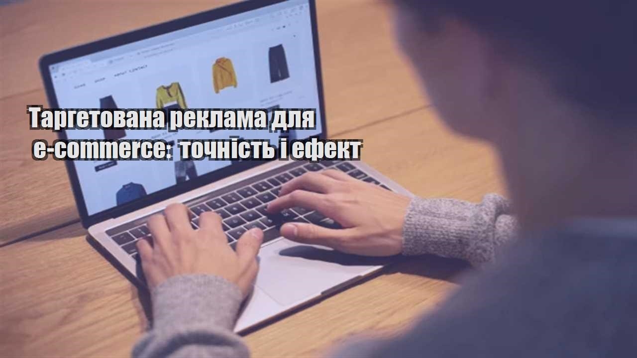 Детальніше про статтю Таргетована реклама для e-commerce: точність і ефект