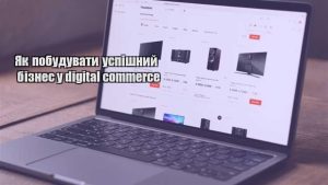 Детальніше про статтю Як побудувати успішний бізнес у digital commerce