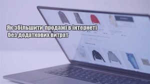 Детальніше про статтю Як збільшити продажі в інтернеті без додаткових витрат