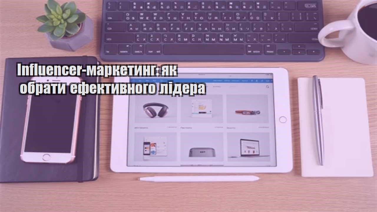 Ви зараз переглядаєте Influencer-маркетинг: як обрати ефективного лідера