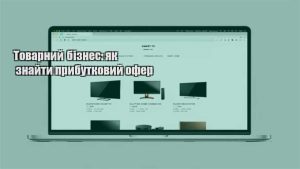 Детальніше про статтю Товарний бізнес: як знайти прибутковий офер