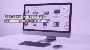 Детальніше про статтю Електронна комерція: що потрібно для старту бізнесу