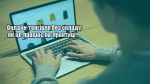 Детальніше про статтю Онлайн-торгівля без складу: як це працює на практиці