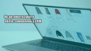 Детальніше про статтю Як автоматизувати облік замовлень у CRM