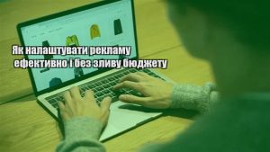 Детальніше про статтю Як налаштувати рекламу ефективно і без зливу бюджету