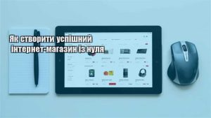 Детальніше про статтю Як створити успішний інтернет-магазин із нуля