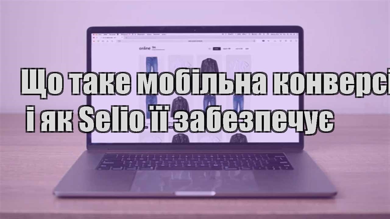 Детальніше про статтю Що таке мобільна конверсія і як Selio її забезпечує