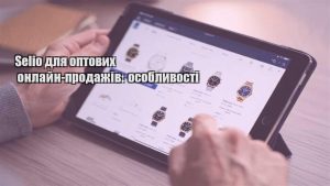 Детальніше про статтю Selio для оптових онлайн-продажів: особливості