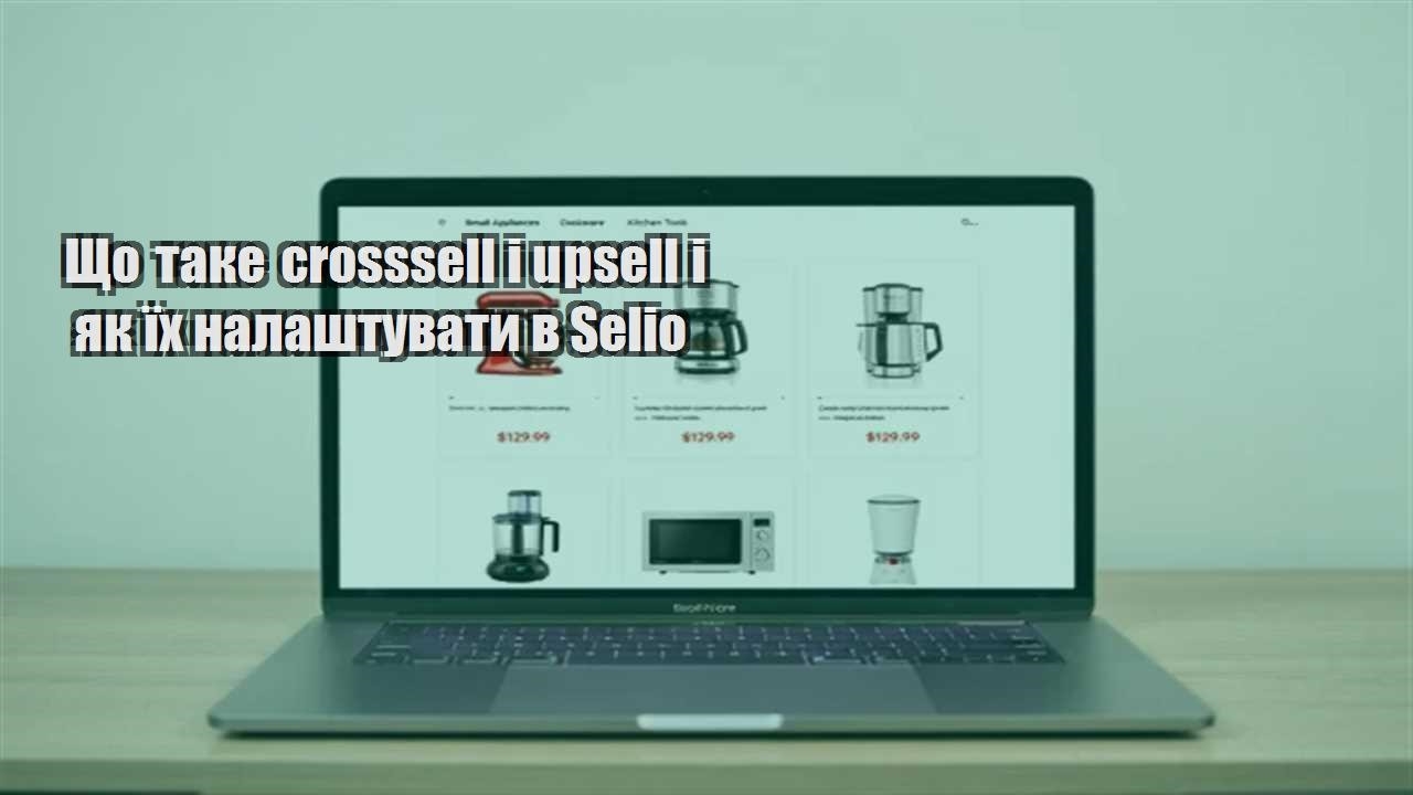 Детальніше про статтю Що таке crosssell і upsell і як їх налаштувати в Selio