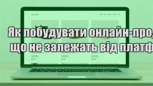 Детальніше про статтю Як побудувати онлайн-продажі що не залежать від платформ