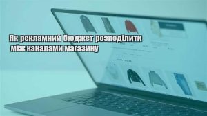 Детальніше про статтю Як рекламний бюджет розподілити між каналами магазину