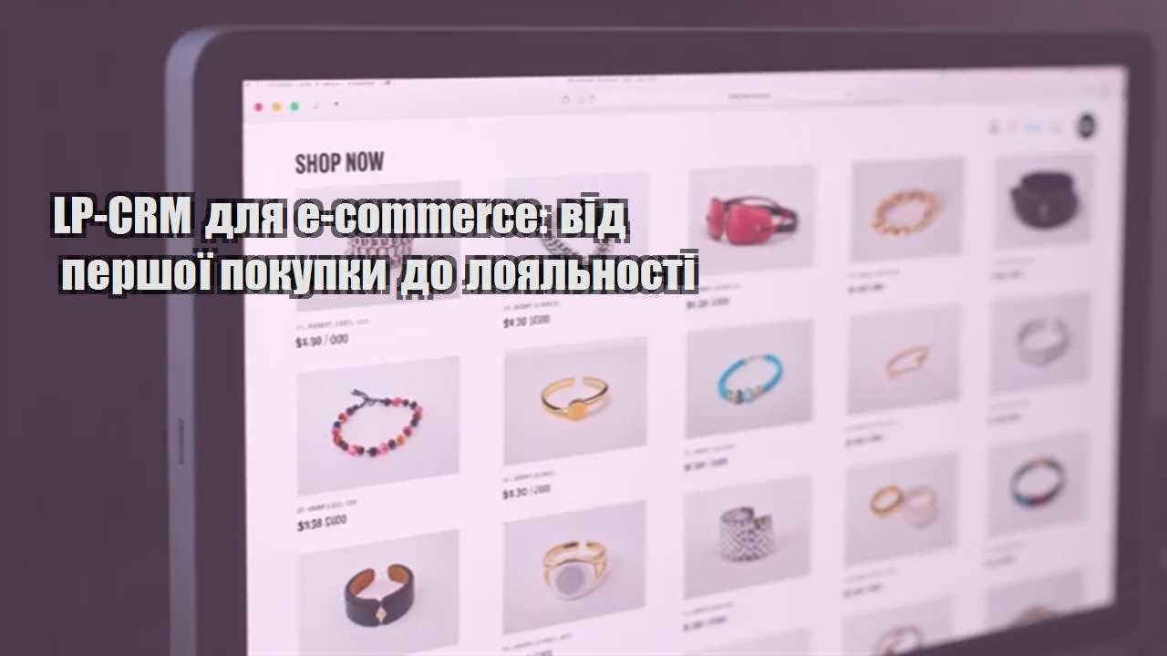 Детальніше про статтю LP-CRM для e-commerce: від першої покупки до лояльності