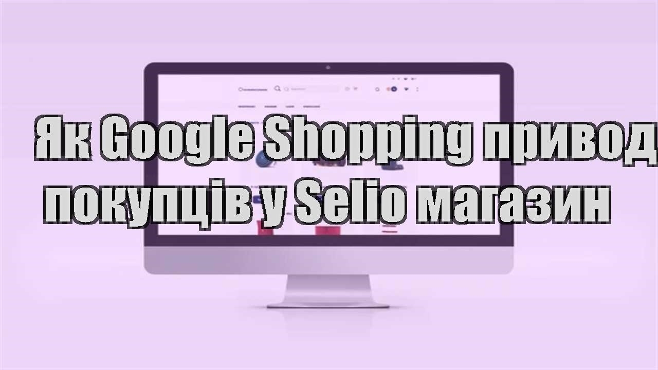 Детальніше про статтю Як Google Shopping приводить покупців у Selio магазин