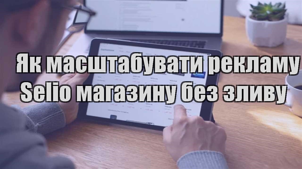 Детальніше про статтю Як масштабувати рекламу Selio магазину без зливу