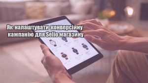 Детальніше про статтю Як налаштувати конверсійну кампанію для Selio магазину
