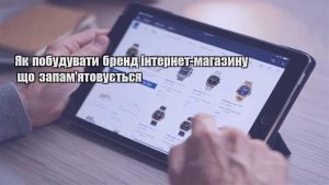 Детальніше про статтю Як побудувати бренд інтернет-магазину що запам’ятовується