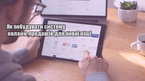 Детальніше про статтю Як побудувати систему онлайн-продажів для нової ніші