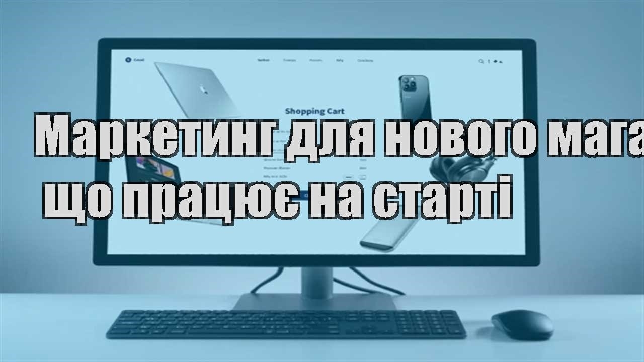 Детальніше про статтю Маркетинг для нового магазину: що працює на старті
