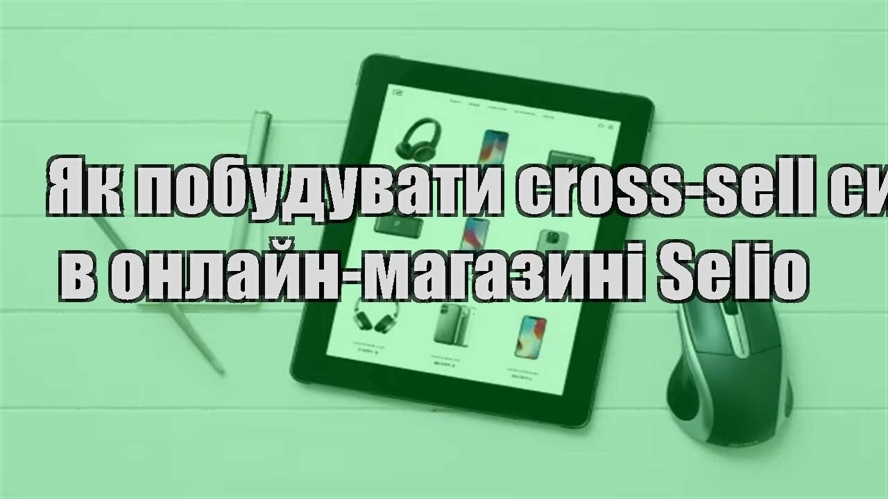 Детальніше про статтю Як побудувати cross-sell систему в онлайн-магазині Selio